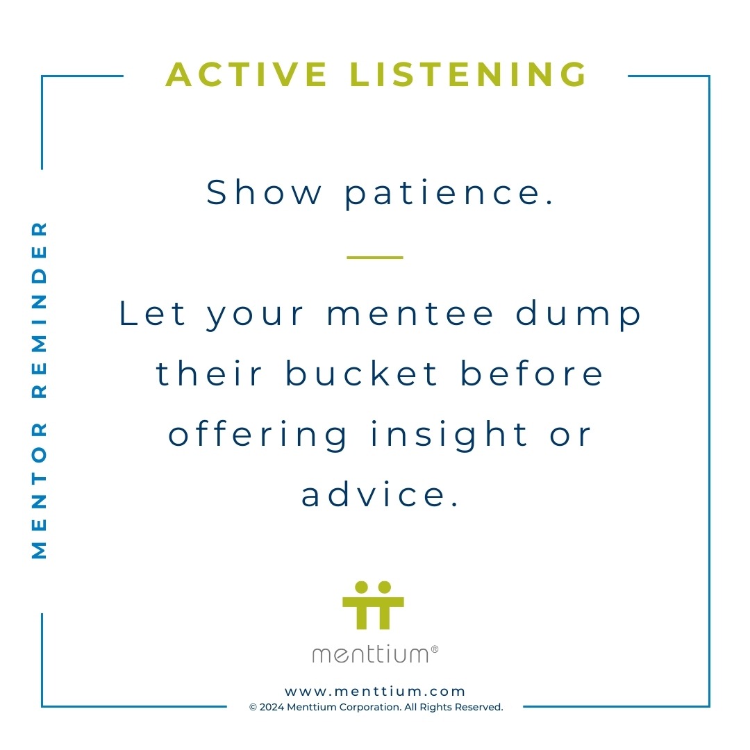 Mentor Tip 3 - Show patience. Let you mentee dump their bucket before offering insight or advice.