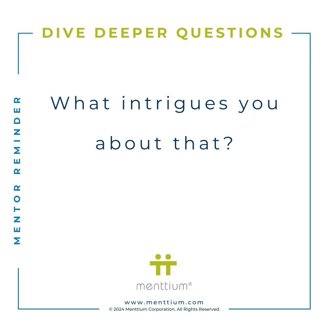 Mentor Tip Dive Deeper Question 105 - What intrigues you about that?
