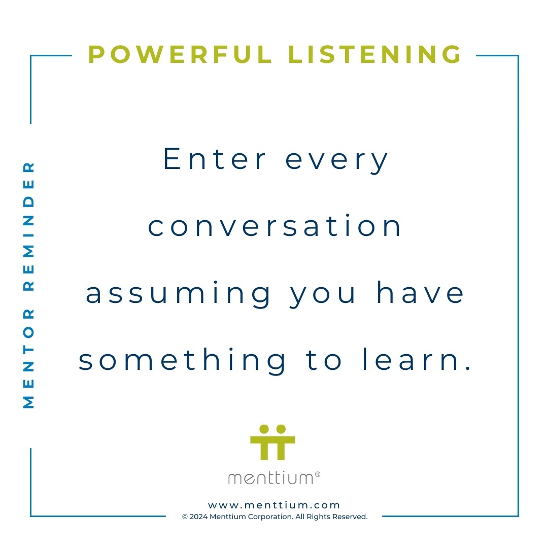 Mentor Tip Powerful Listening Thought 104 - Enter every conversation assuming you have something to learn.
