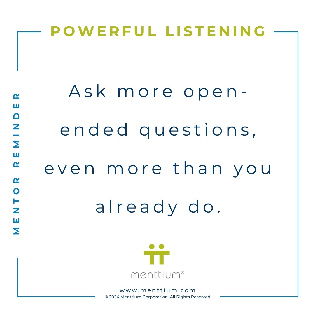 Mentor Tip Power Listening Thought 101 - Ask more open-ended questions, even more than you already do.